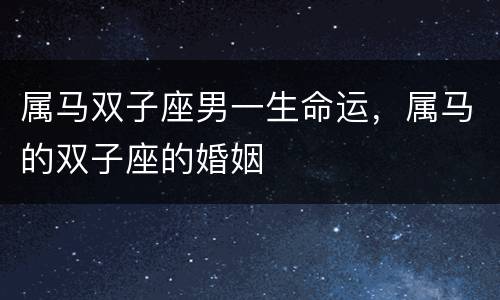 属马双子座男一生命运，属马的双子座的婚姻