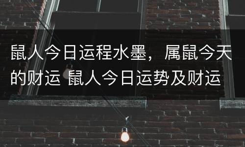 鼠人今日运程水墨，属鼠今天的财运 鼠人今日运势及财运