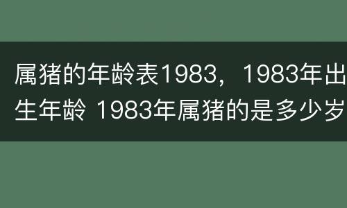 属猪的年龄表1983，1983年出生年龄 1983年属猪的是多少岁