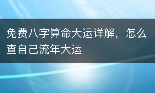 免费八字算命大运详解，怎么查自己流年大运