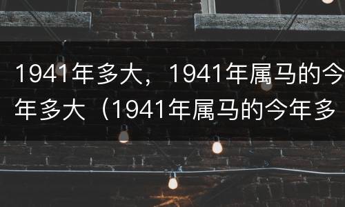 1941年多大，1941年属马的今年多大（1941年属马的今年多大了）