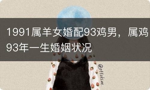 1991属羊女婚配93鸡男，属鸡93年一生婚姻状况