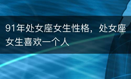 91年处女座女生性格，处女座女生喜欢一个人