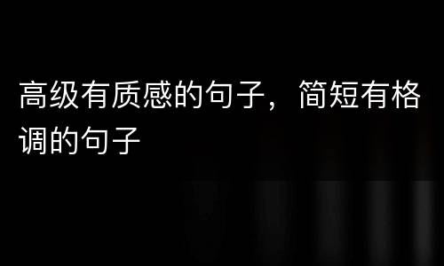 高级有质感的句子，简短有格调的句子
