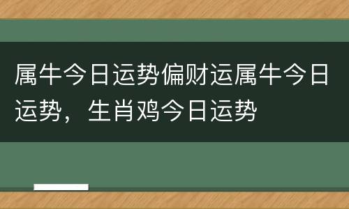 属牛今日运势偏财运属牛今日运势，生肖鸡今日运势