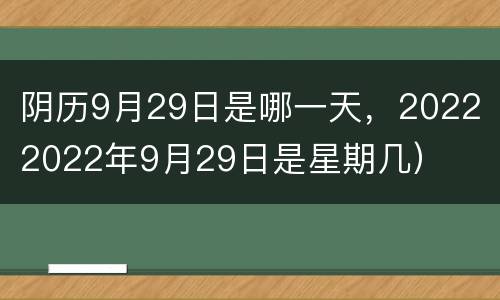 阴历9月29日是哪一天，2022（2022年9月29日是星期几）