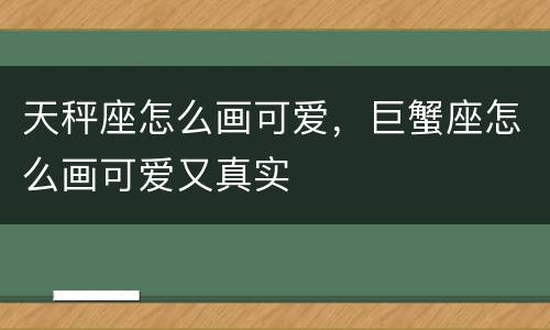 天秤座怎么画可爱，巨蟹座怎么画可爱又真实