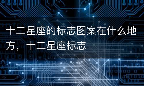 十二星座的标志图案在什么地方，十二星座标志