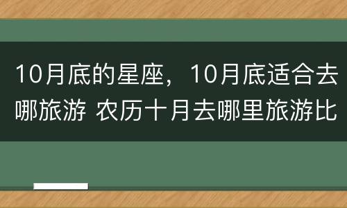 10月底的星座，10月底适合去哪旅游 农历十月去哪里旅游比较好