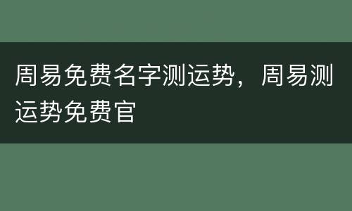 周易免费名字测运势，周易测运势免费官