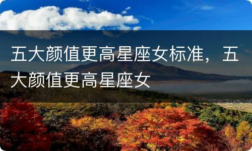 五大颜值更高星座女标准，五大颜值更高星座女