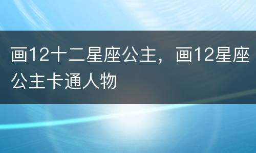 画12十二星座公主，画12星座公主卡通人物