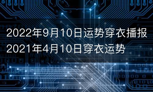 2022年9月10日运势穿衣播报 2021年4月10日穿衣运势
