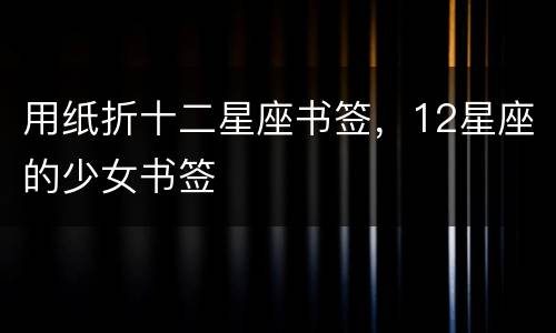 用纸折十二星座书签，12星座的少女书签