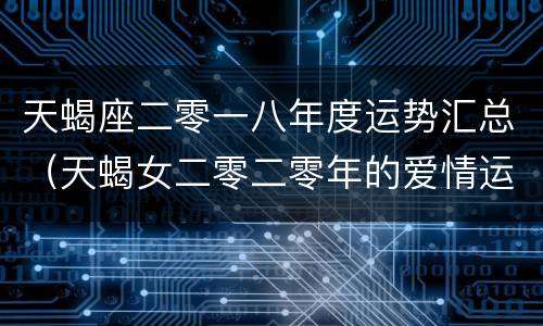天蝎座二零一八年度运势汇总（天蝎女二零二零年的爱情运势如何）