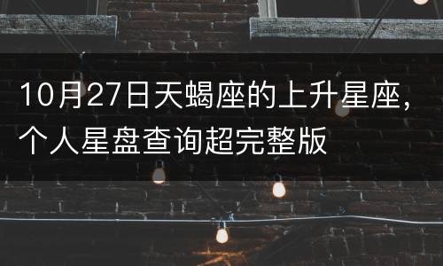 10月27日天蝎座的上升星座，个人星盘查询超完整版