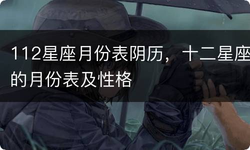 112星座月份表阴历，十二星座的月份表及性格
