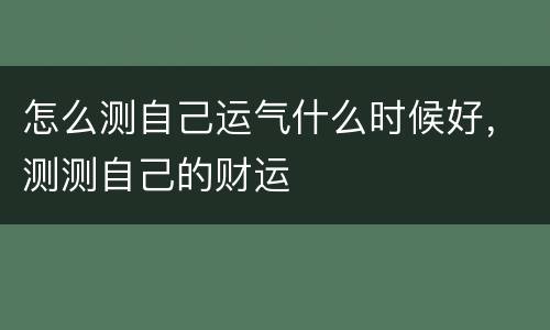 怎么测自己运气什么时候好，测测自己的财运