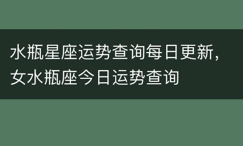 水瓶星座运势查询每日更新，女水瓶座今日运势查询