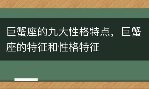 巨蟹座的九大性格特点，巨蟹座的特征和性格特征