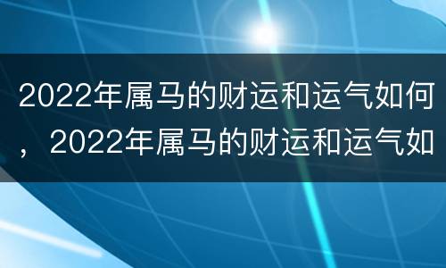2022年属马的财运和运气如何，2022年属马的财运和运气如何2020年