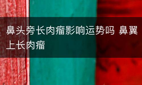 鼻头旁长肉瘤影响运势吗 鼻翼上长肉瘤