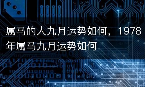 属马的人九月运势如何，1978年属马九月运势如何