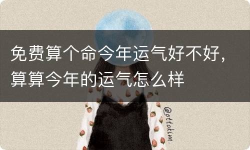 免费算个命今年运气好不好，算算今年的运气怎么样