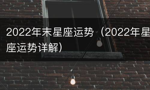 2022年末星座运势（2022年星座运势详解）
