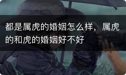 都是属虎的婚姻怎么样，属虎的和虎的婚姻好不好