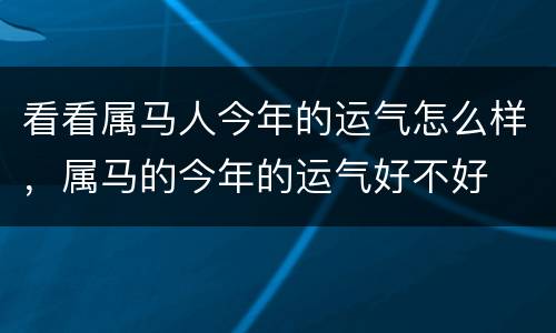 看看属马人今年的运气怎么样，属马的今年的运气好不好
