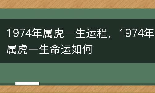 1974年属虎一生运程，1974年属虎一生命运如何