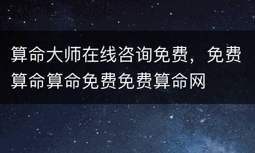 算命大师在线咨询免费，免费算命算命免费免费算命网