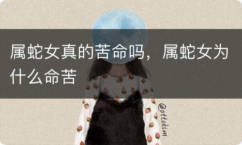 属蛇女真的苦命吗，属蛇女为什么命苦