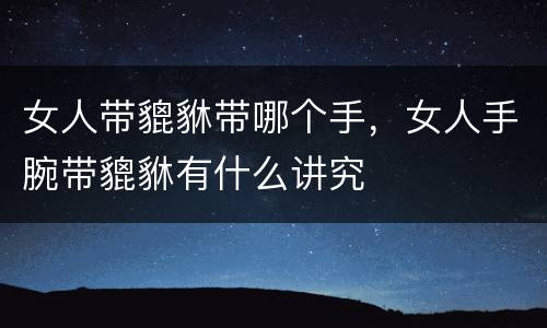 女人带貔貅带哪个手，女人手腕带貔貅有什么讲究
