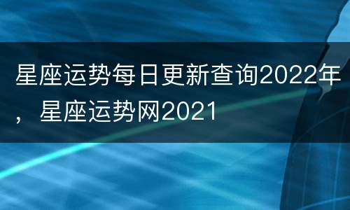 星座运势每日更新查询2022年，星座运势网2021