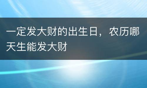 一定发大财的出生日，农历哪天生能发大财