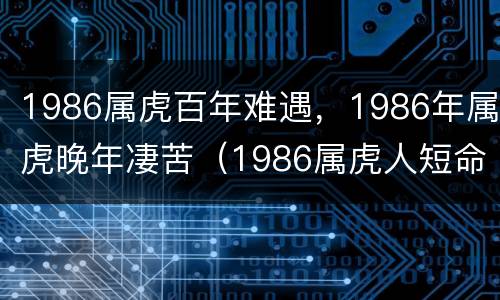 1986属虎百年难遇，1986年属虎晚年凄苦（1986属虎人短命）