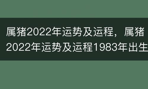 属猪2022年运势及运程，属猪2022年运势及运程1983年出生