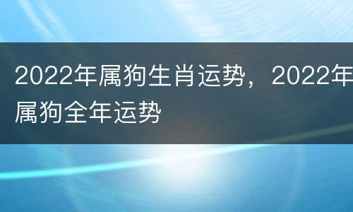 2022年属狗生肖运势，2022年属狗全年运势