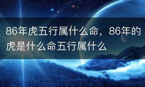 86年虎五行属什么命，86年的虎是什么命五行属什么