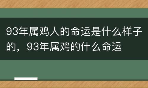 93年属鸡人的命运是什么样子的，93年属鸡的什么命运