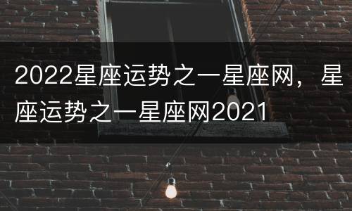 2022星座运势之一星座网，星座运势之一星座网2021