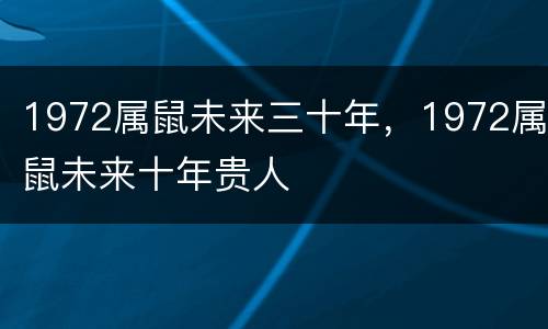 1972属鼠未来三十年，1972属鼠未来十年贵人