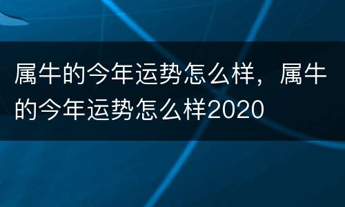 属牛的今年运势怎么样，属牛的今年运势怎么样2020