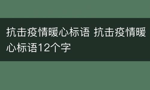 抗击疫情暖心标语 抗击疫情暖心标语12个字