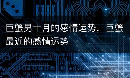 巨蟹男十月的感情运势，巨蟹最近的感情运势