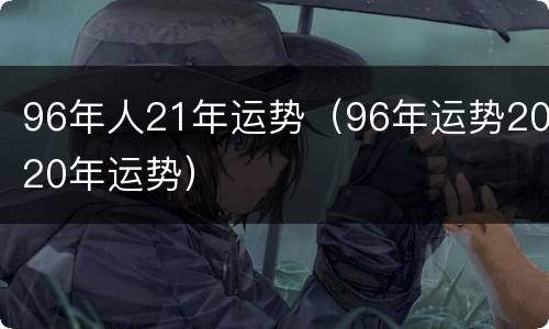 96年人21年运势（96年运势2020年运势）