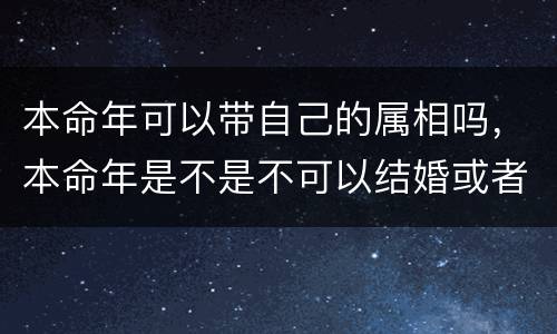 本命年可以带自己的属相吗，本命年是不是不可以结婚或者是生小孩
