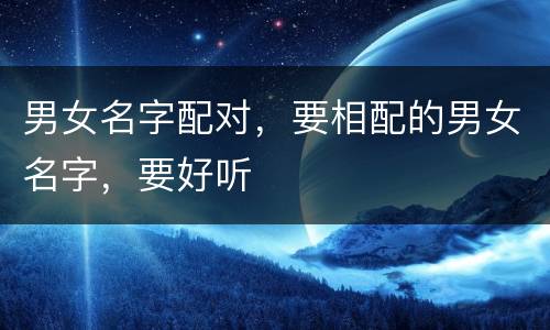 男女名字配对，要相配的男女名字，要好听